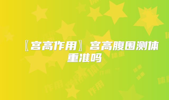 〖宫高作用〗宫高腹围测体重准吗