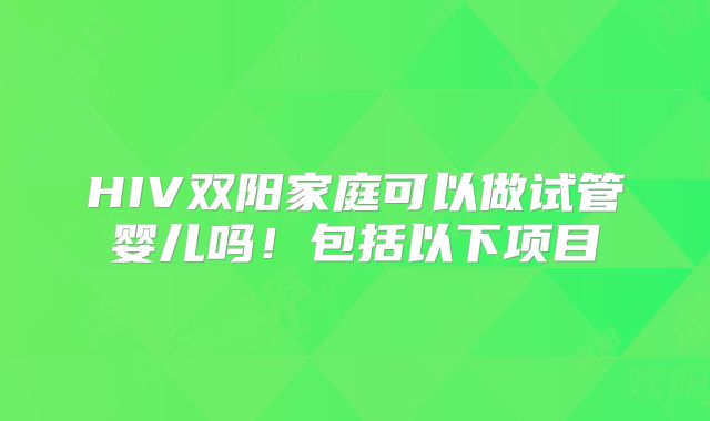 HIV双阳家庭可以做试管婴儿吗！包括以下项目