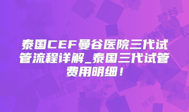 泰国CEF曼谷医院三代试管流程详解_泰国三代试管费用明细!