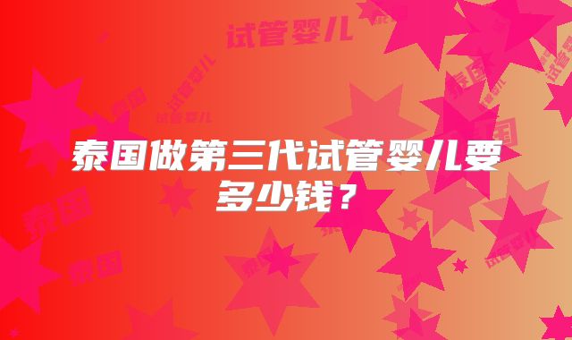 泰国做第三代试管婴儿要多少钱？