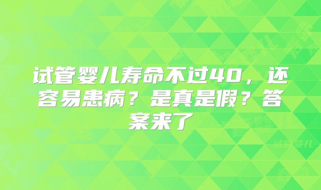 试管婴儿寿命不过40，还容易患病？是真是假？答案来了