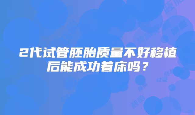2代试管胚胎质量不好移植后能成功着床吗？