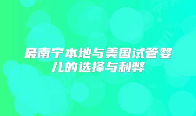最南宁本地与美国试管婴儿的选择与利弊