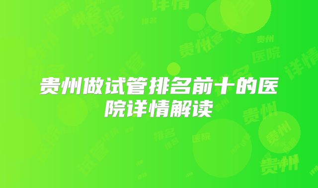 贵州做试管排名前十的医院详情解读