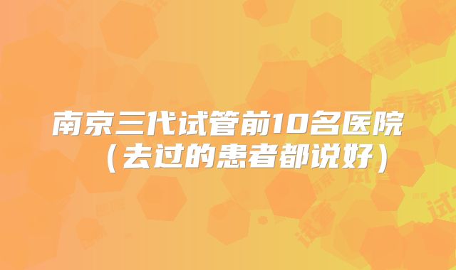 南京三代试管前10名医院（去过的患者都说好）