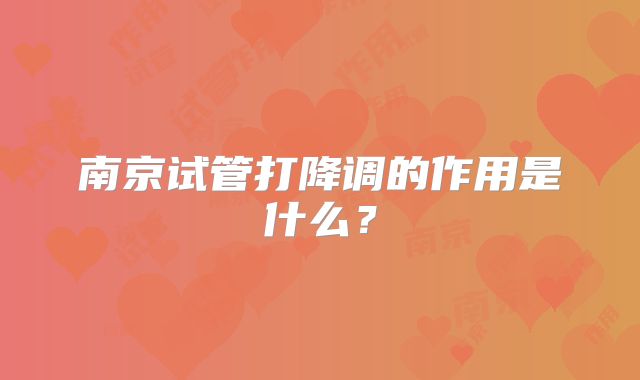 南京试管打降调的作用是什么？