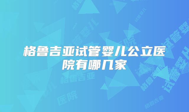 格鲁吉亚试管婴儿公立医院有哪几家