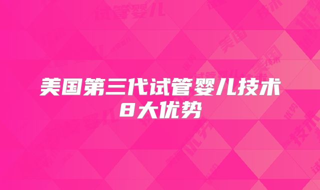 美国第三代试管婴儿技术8大优势