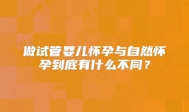 做试管婴儿怀孕与自然怀孕到底有什么不同？