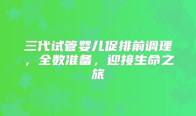三代试管婴儿促排前调理，全数准备，迎接生命之旅