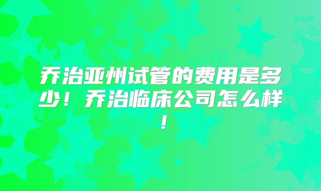 乔治亚州试管的费用是多少！乔治临床公司怎么样！