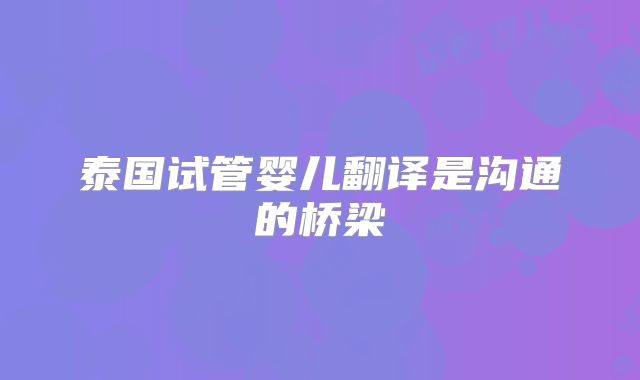 泰国试管婴儿翻译是沟通的桥梁
