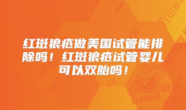 红斑狼疮做美国试管能排除吗！红斑狼疮试管婴儿可以双胎吗！