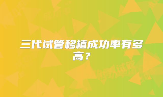 三代试管移植成功率有多高？