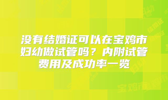 没有结婚证可以在宝鸡市妇幼做试管吗？内附试管费用及成功率一览