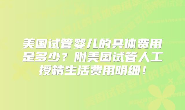 美国试管婴儿的具体费用是多少？附美国试管人工授精生活费用明细！
