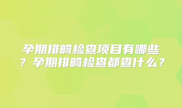 孕期排畸检查项目有哪些？孕期排畸检查都查什么？
