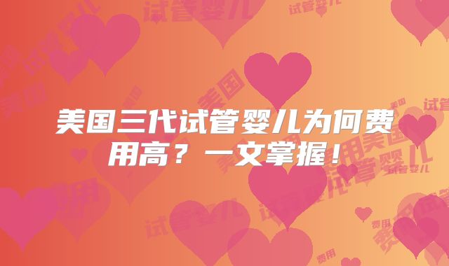 美国三代试管婴儿为何费用高？一文掌握！