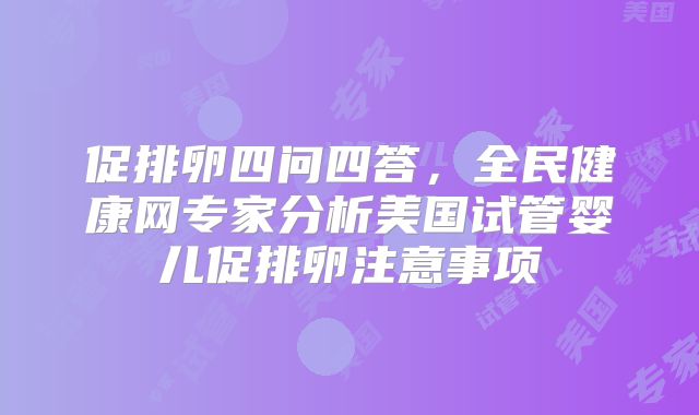 促排卵四问四答,全民健康网专家分析美国试管婴儿促排卵注意事项