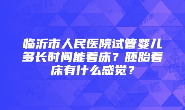 临沂市人民医院试管婴儿多长时间能着床？胚胎着床有什么感觉？