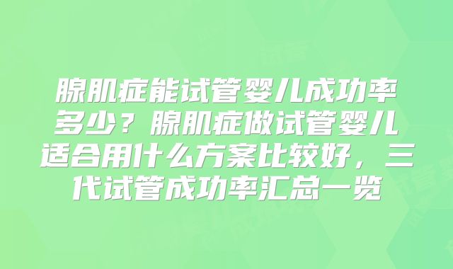 腺肌症能试管婴儿成功率多少？腺肌症做试管婴儿适合用什么方案比较好，三代试管成功率汇总一览