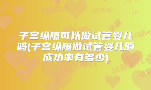 子宫纵隔可以做试管婴儿吗(子宫纵隔做试管婴儿的成功率有多少)