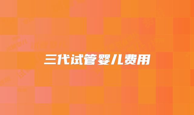 三代试管婴儿费用