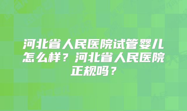 河北省人民医院试管婴儿怎么样?河北省人民医院正规吗?