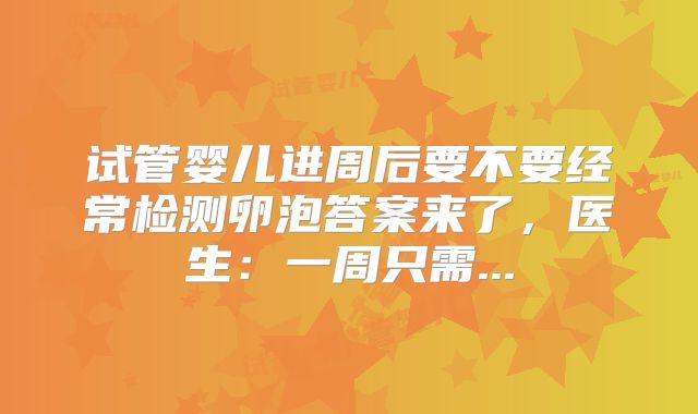试管婴儿进周后要不要经常检测卵泡答案来了，医生：一周只需...