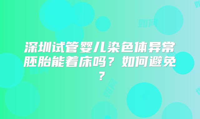 深圳试管婴儿染色体异常胚胎能着床吗？如何避免？