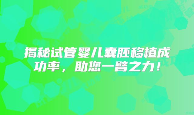 揭秘试管婴儿囊胚移植成功率，助您一臂之力！