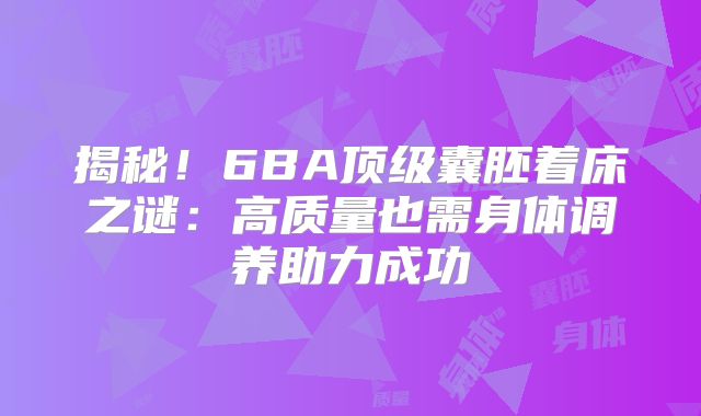 揭秘！6BA顶级囊胚着床之谜：高质量也需身体调养助力成功