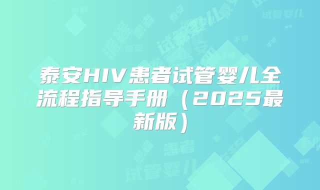 泰安HIV患者试管婴儿全流程指导手册（2025最新版）