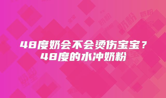 48度奶会不会烫伤宝宝?48度的水冲奶粉