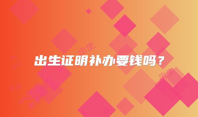 出生证明补办要钱吗？