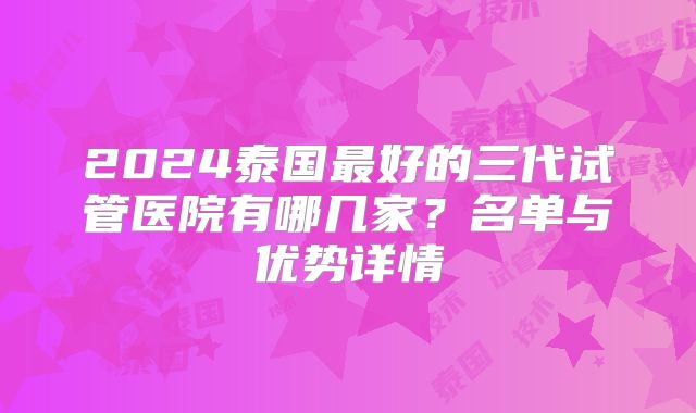 2024泰国最好的三代试管医院有哪几家？名单与优势详情