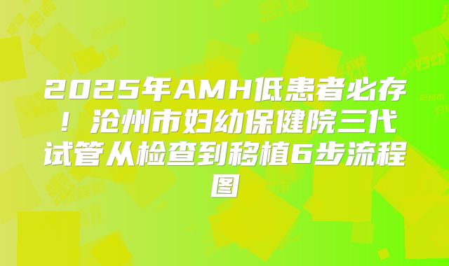 2025年AMH低患者必存！沧州市妇幼保健院三代试管从检查到移植6步流程图