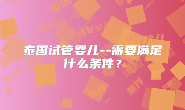 泰国试管婴儿--需要满足什么条件？