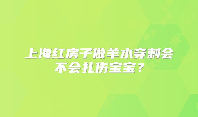 上海红房子做羊水穿刺会不会扎伤宝宝？