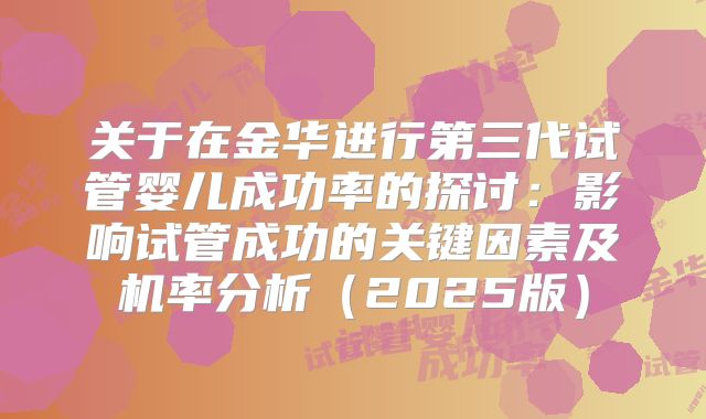 关于在金华进行第三代试管婴儿成功率的探讨:影响试管成功的关键因素及机率分析(2025版)