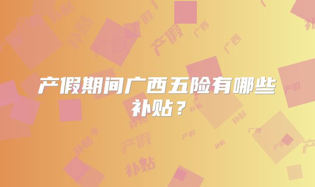 产假期间广西五险有哪些补贴？