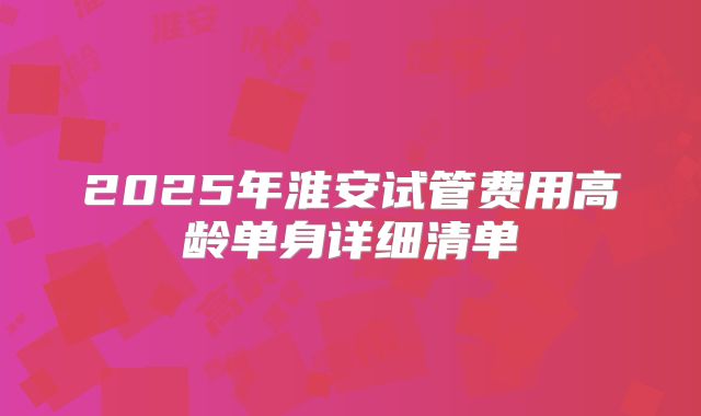 2025年淮安试管费用高龄单身详细清单