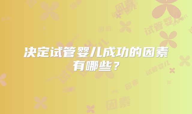 决定试管婴儿成功的因素有哪些？