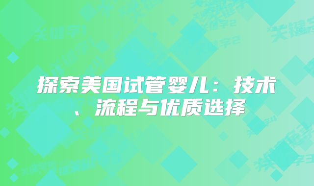 探索美国试管婴儿：技术、流程与优质选择