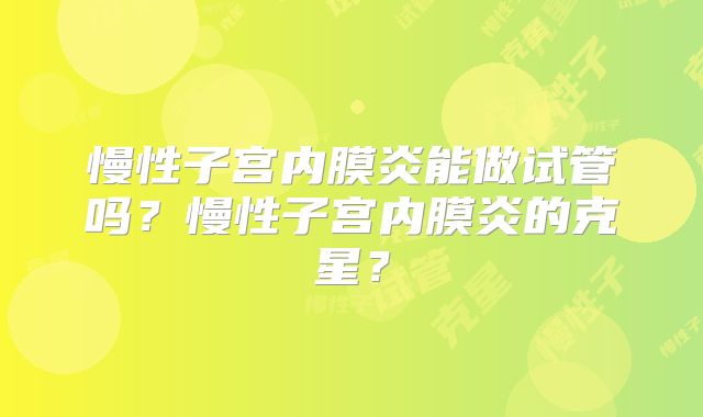 慢性子宫内膜炎能做试管吗?慢性子宫内膜炎的克星?