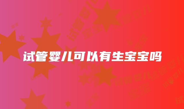 试管婴儿可以有生宝宝吗