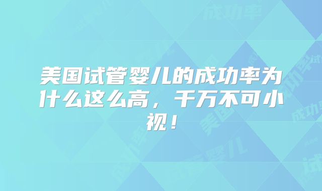 美国试管婴儿的成功率为什么这么高，千万不可小视！