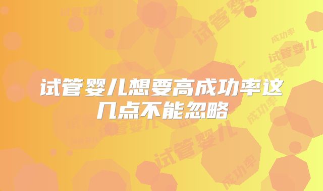 试管婴儿想要高成功率这几点不能忽略