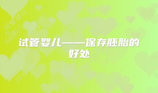 试管婴儿——保存胚胎的好处