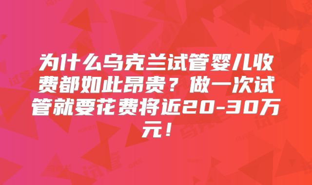为什么乌克兰试管婴儿收费都如此昂贵？做一次试管就要花费将近20-30万元！
